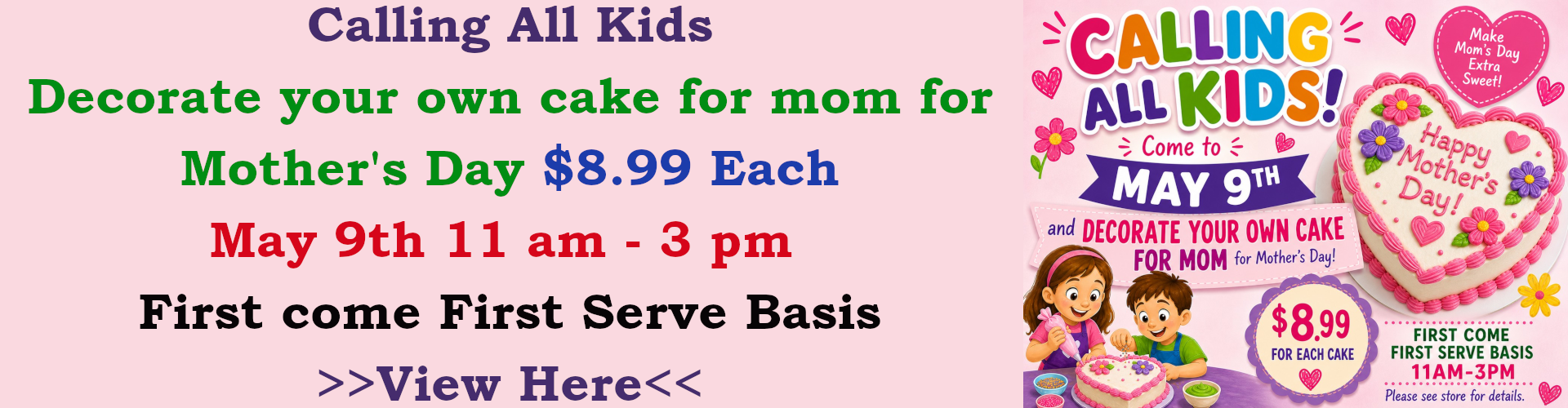 Decorate a cake for mothers day. May 9th 11 am til 3pm first come first serve basis. Cakes are $8.99